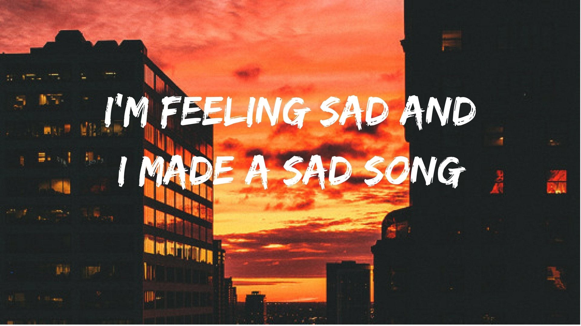  i'm feeling sad and i made a sad song
