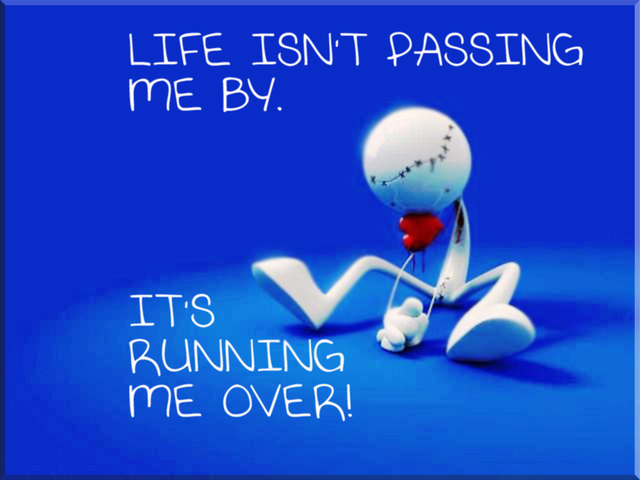 A whimsical character sits dejectedly against a blue backdrop, humorously declaring that life isn't just passing by—it's running them over. A playful take on life's challenges.