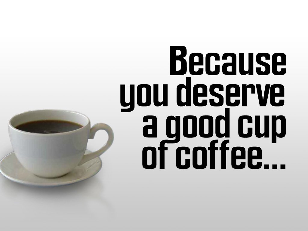A steaming cup of coffee sits on a saucer, accompanied by the quote: Because you deserve a good cup of coffee... highlighting the joy of enjoying quality coffee.