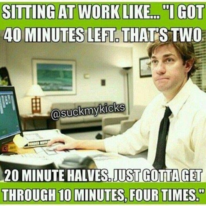 A humorous office scene shows a man at his desk pondering, I got 40 minutes left. That's two 20-minute halves. Just gotta get through 10 minutes, four times.