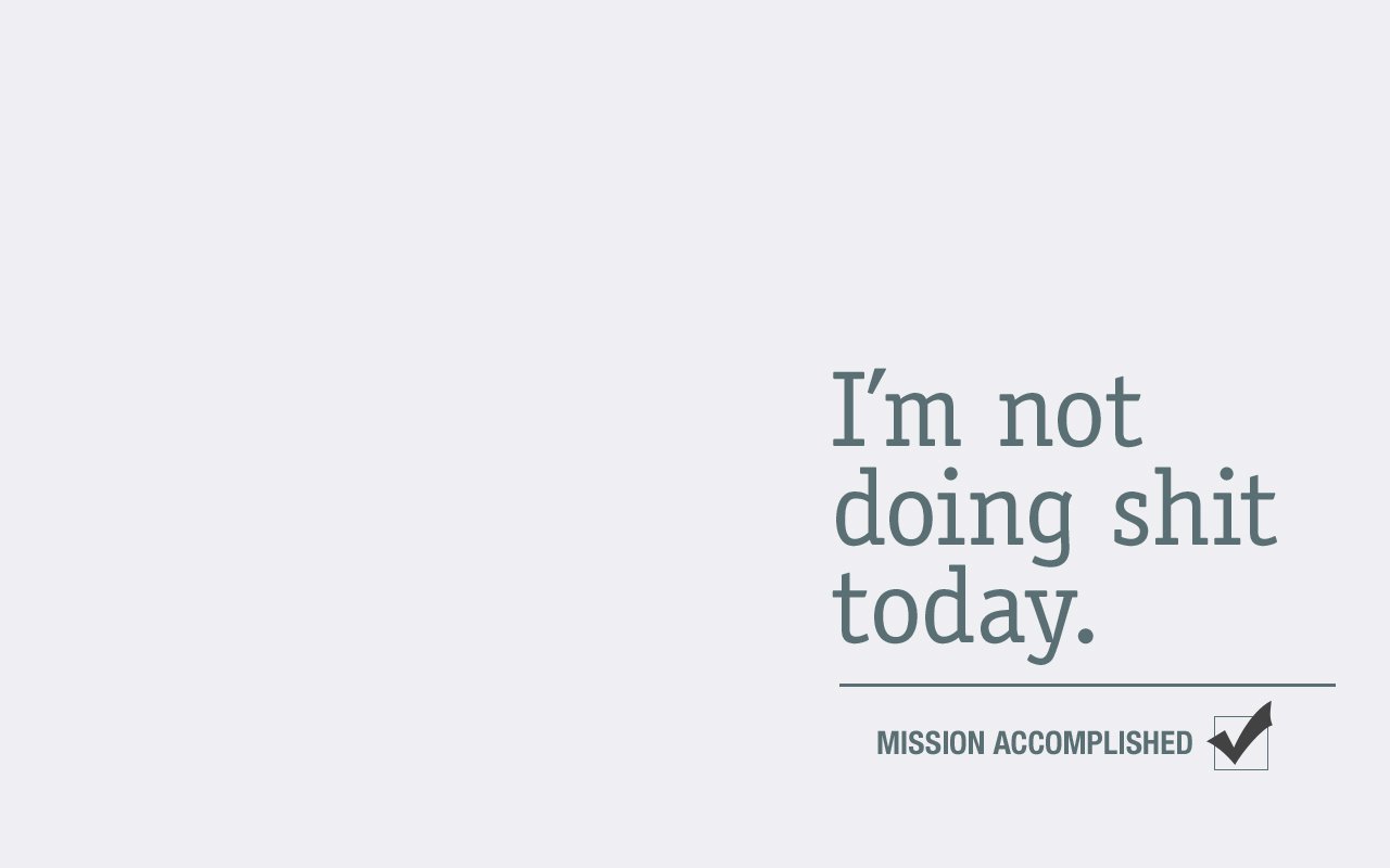  I'm not doing shit today.