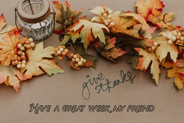  Give Thanks and have a Great Week My Friend
