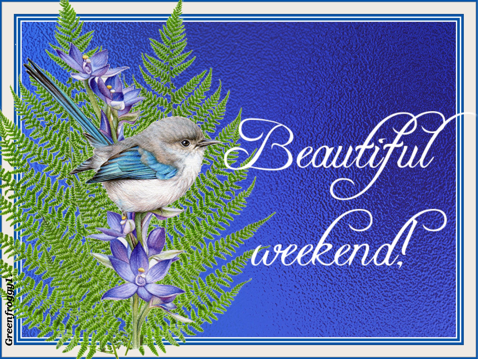 Misc,comment — small blue-and-white bird perched on fern fronds and purple flowers, white script Beautiful weekend! on a textured blue background with decorative border.