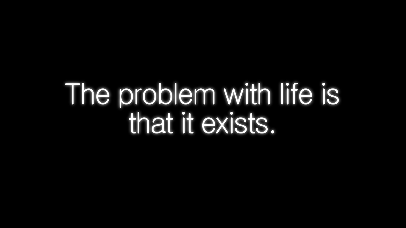 The Problem with Life is that it Exists - Image Abyss