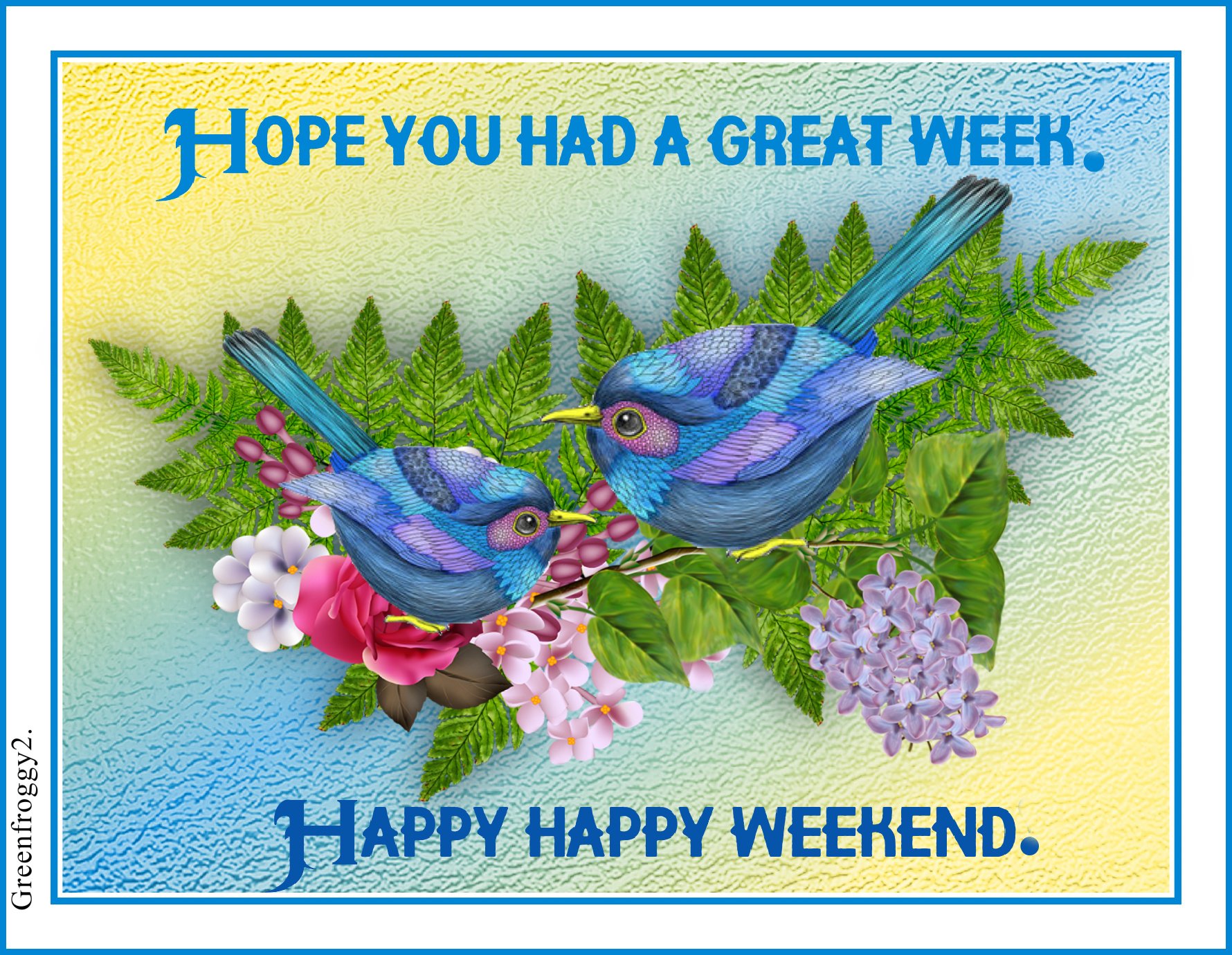 Misc, comment greeting card: two blue songbirds perched on a leafy branch with pink and purple flowers, set against a blue-bordered background with the message Hope you had a great week. Happy happy weekend.